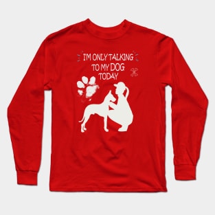 I'm Only Talking to My Dog Today, Funny Idea Gift Dog lovers dog owner Long Sleeve T-Shirt